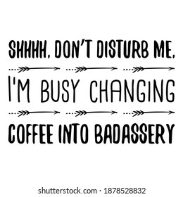 Shhhh, don’t disturb me, I’m busy changing coffee into badassery. Vector Quote