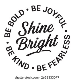 Shine bright, be bold, be joyful, be fearless, be kind, inspirational design quote, motivational quotes, typography illustration lettering quotes