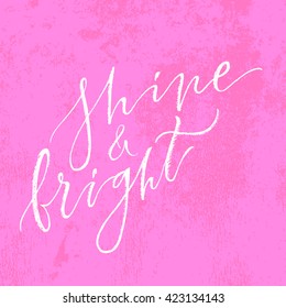 Shine and bright card. Hand drawn lettering. Modern calligraphy. Ink illustration. Design for banner, poster, card, invitation, flyer, brochure, t-shirt. Isolated on textured color abstract background