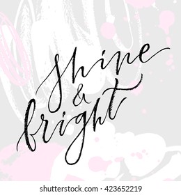 Shine and bright card. Hand drawn lettering. Modern calligraphy. Ink illustration. Design for banner, poster, card, invitation, flyer, brochure, t-shirt. Isolated on textured color abstract background