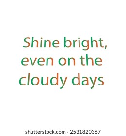 Shine bright, even on the cloudy days typography art silhouette vector art illustration