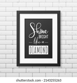 Shine Bright Like a Diamond. Vector Typographic Quote, Simple Modern Black Frame on Brick Wall. Gemstone, Diamond, Sparkle, Jewerly Concept. Motivational Inspirational Poster, Typography, Lettering