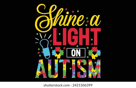 Shine A Light On Autism - Autism T Shirt Design, Hand lettering inspirational quotes isolated on black background, used for prints on bags, poster, banner, flyer and mug, pillows.