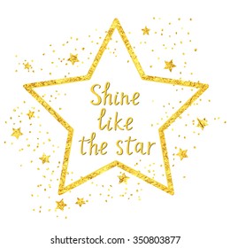 Shine like the star. Hand drawn golden illustration with inspirational quote for posters, cards, flyers, T-shirt print and web-use.