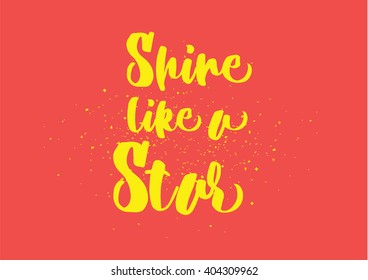 Shine like a star inspirational inscription. Greeting card with calligraphy. Hand drawn lettering design. Photo overlay. Typography for banner, poster or clothing design. Vector invitation.