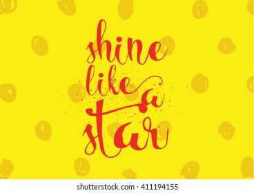 Shine like a star inspirational inscription. Greeting card with calligraphy. Hand drawn lettering. Typography for invitation, banner, poster or clothing design. Vector quote.