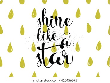 Shine like a star inspirational inscription. Greeting card with calligraphy. Hand drawn lettering. Typography for invitation, banner, poster or clothing design. Vector quote.
