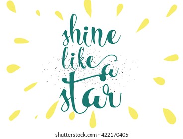 Shine like a star inspirational inscription. Greeting card with calligraphy. Hand drawn lettering. Typography for invitation, banner, poster or clothing design. Vector quote.