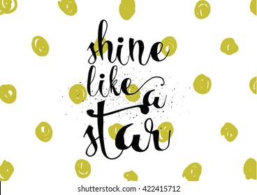Shine like a star inspirational inscription. Greeting card with calligraphy. Hand drawn lettering. Typography for invitation, banner, poster or clothing design. Vector quote.