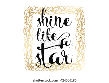 Shine like a star inspirational inscription. Greeting card with calligraphy. Hand drawn lettering. Typography for invitation, banner, poster or clothing design. Vector quote.