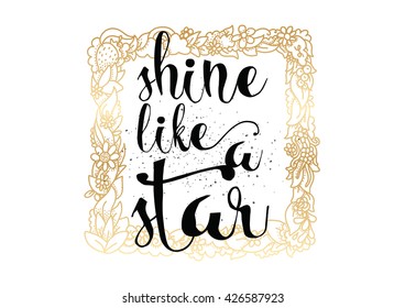 Shine like a star inspirational inscription. Greeting card with calligraphy. Hand drawn lettering. Typography for invitation, banner, poster or clothing design. Vector quote.