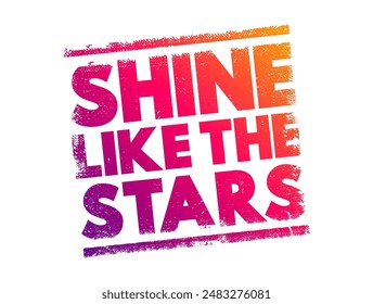 Shine Like the Stars - metaphorical phrase that means to stand out or excel in a remarkable and noticeable way, text concept stamp. No AI generated content