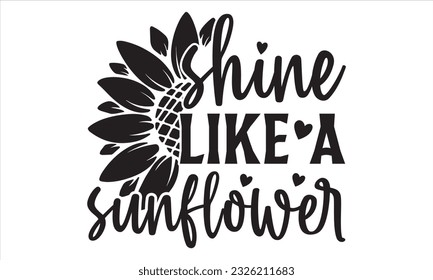Shine like a Sunflower - Sunflower SVG Design, Handmade calligraphy vector illustration, Isolated on white background, svg Files for Cutting Cricut and Silhouette, EPS svg