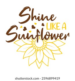 Shine Like A  Sunflower Typography T-shirt Design Vector, Floral Positive Quotes Design 