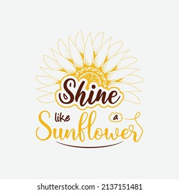 Shine Like A Sunflower, Vector Illustration Happiness Lettering With Sunflower, Hand Drawn Motivational Quotes, Typography For T-shirt, Poster, Sticker And Card