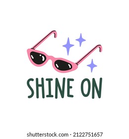 Shine On. Inspirational hand drawn lettering with sunglasses as a symbol of party, style. Positive and motivational concept. Postcard, sticker, print. Vector illustration isolated on white background