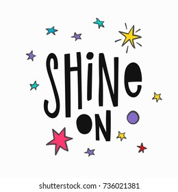 Shine on quote lettering. Calligraphy inspiration graphic design typography element. Hand written postcard. Cute simple vector sign.