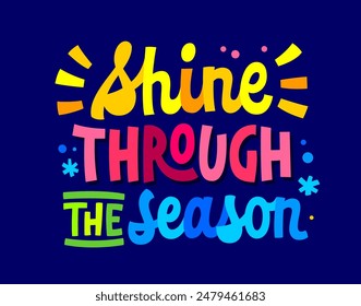 Shine through the season, bright motivational lettering design. Inspiring typography element in vivid, lifelike colors and confetti decor. Seasonal Affective disorder awareness design for any purposes