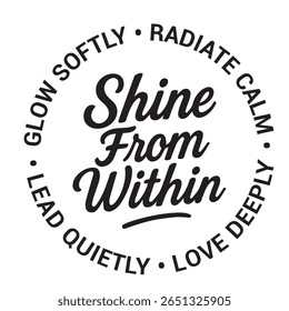 Shine from within, glow softly, radiate calm, love deeply, lead quietly, inspirational design quote, motivational quotes, typography illustration lettering quotes