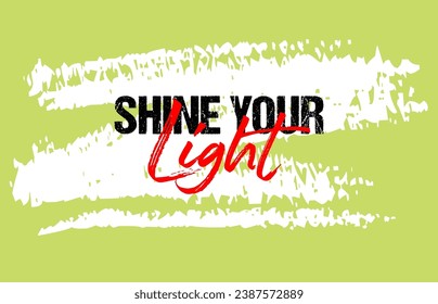 Shine your light motivational quote grunge lettering, slogan design, typography, brush strokes background