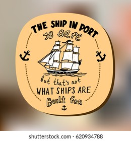 Ship in port is safe but that's not what ships are built for. Hand Drawn Vector Quote Illustration Poster Design