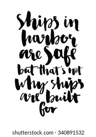 Ships in harbor are safe, but that's not why ships are built for.  Inspirational quote handwritten with black ink and brush, custom lettering for posters and cards. calligraphy isolated on white.