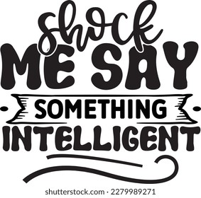 Shock me say something intelligent svg , Sarcastic design, Sarcastic Svg design