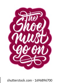 The shoe must go on - hand lettering design template. Isolated calligraphic incription on white background. Vector.