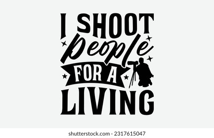 I Shoot People For A Living - Photographer T-Shirt Design, Focus Quotes, Hand Drawn Vintage Hand Lettering, Poster Vector Design Template, EPS 10.