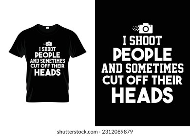 I shoot people and sometimes cut off their heads Funny Photographer Shirt | Photography Photographer Camera | Funny Photographer Gift Shirt | Photography Lover Gift T-Shirt | Cool Photography Art