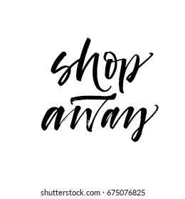 Shop away phrase. Ink illustration. Modern brush calligraphy. Isolated on white background.