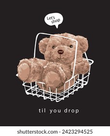 shop til you drop slogan with bear doll in shooping basket hand drawn vector illustration on black background