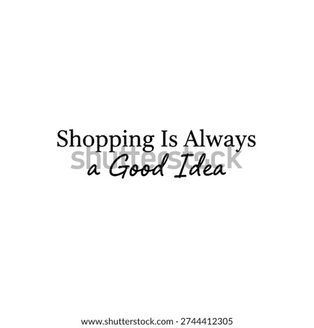 Shopping Is Always A Good Idea typography. Motivational quote graphic design. Fashion and lifestyle retail concept. Vector illustration isolated on white background.