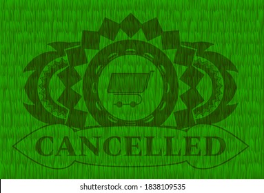 shopping cart icon and Cancelled text grass pasture realistic badge. Eco luxurious background. Intense illustration. 