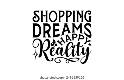 Shopping Dreams Happy Reality - Shopping T-Shirt Design, Handmade Calligraphy Vector Illustration, Cameo, Cricut, Eps, Files For Cutting.