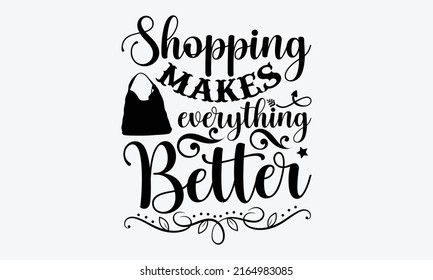 Shopping makes everything better - Tote Bag t shirt design, SVG Files for Cutting, Handmade calligraphy vector illustration, Hand written vector sign, EPS