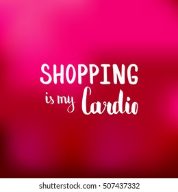 Shopping is my cardio. Illustration with hand-lettering inspiration and motivation quote. Drawing for prints with phrase.