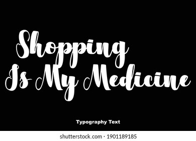 Shopping Is My Medicine Typescript Typography Text Phrase On Black Background 