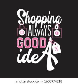 Shopping Quotes and Slogan good for T-Shirt. Shopping is Always a Good Idea.