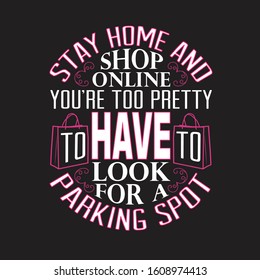 Shopping Quotes And Slogan Good For T-Shirt. Stay Home And Shop Online You're Too Pretty To Have To Look For A Parking Spot.