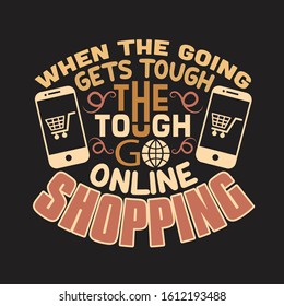 Shopping Quotes and Slogan good for T-Shirt. When The Going Gets Tough The Tough Go Online Shopping.