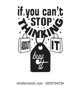 Shopping Quotes and Slogan good for T-Shirt. If You Can't Stop Thinking About It Buy It.