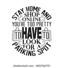 Shopping Quotes And Slogan Good For T-Shirt. Stay Home And Shop Online You're Too Pretty To Have To Look For A Parking Spot.