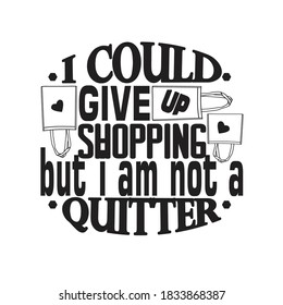 Shopping Quotes and Slogan good for T-Shirt. I Could Give Up Shopping But I Am Not a Quitter.