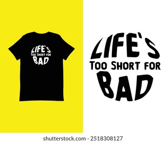 Life’s Too Short for Bad- Typography T-shirt