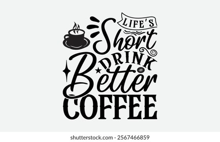 Life’s Short Drink Better Coffee - Coffee T-Shirt Design, Illustration Written Vector T Shirt Design, Bags, Posters, Cards, Isolated On White Background.