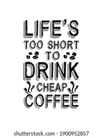 Life’s Too Short To Drink Cheap Coffee. Hand Drawn Typography Poster Design. Premium Vector.