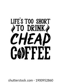 Life’s Too Short To Drink Cheap Coffee. Hand Drawn Typography Poster Design. Premium Vector.