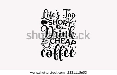 Life’s too short to drink cheap coffee - Coffee SVG Design Template, Cheer Quotes, Hand drawn lettering phrase, Isolated on white background.