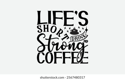 Life’s Short Drink Strong Coffee - Coffee T-Shirt Design, Hand Drawn Lettering Phrase Isolated On White Background, Bags, Stationary As A Poster.